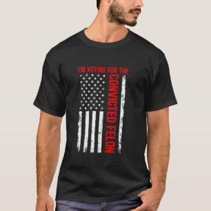 I m Voting For The Convicted Felon Funny Trump Ame T-Shirt