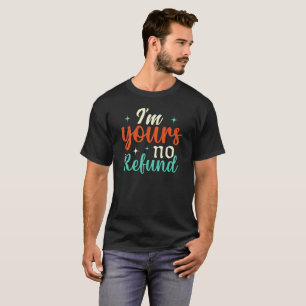 i’m yours no refund -Funny Sarcastic T-Shirt