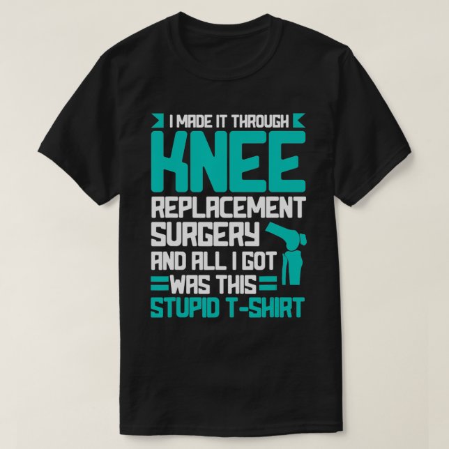 I Made It Through Knee Replacement Surgery Funny R T-Shirt (Design Front)