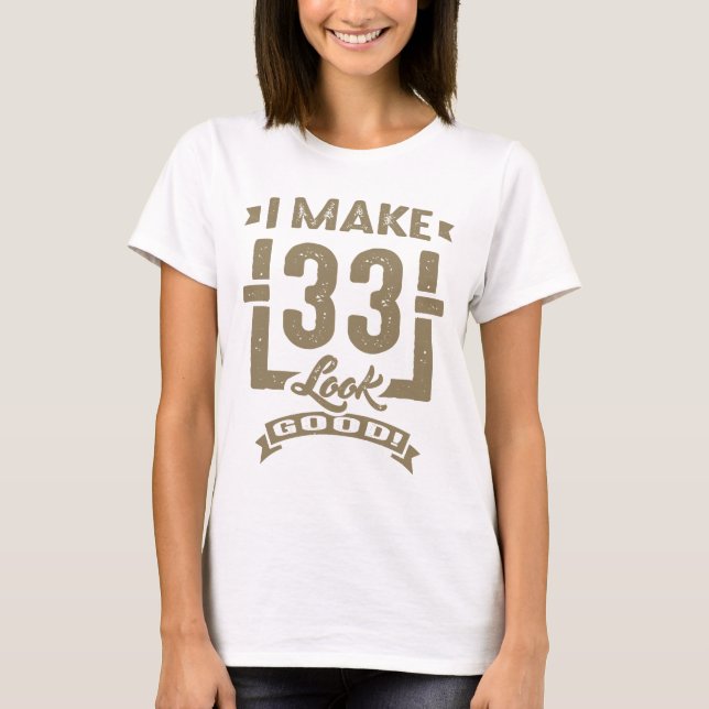 I Make 33 Look Good! T-Shirt (Front)