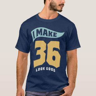 I Make 36 Look Good - 36th Birthday T-Shirt