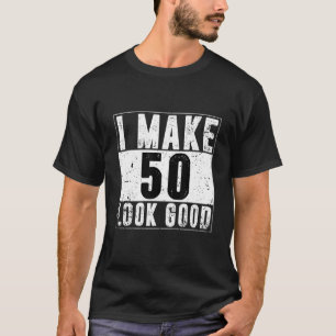 I Make 50 Look Good-50th Years Old Birthday For Me T-Shirt