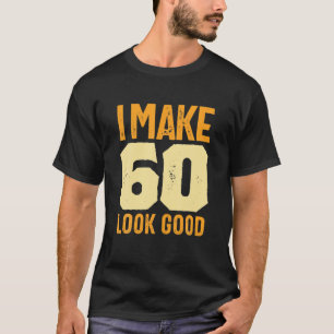 I Make 60 Look Good 60Th Birthday   Mens And Women T-Shirt