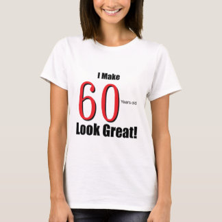 I Make 60 Years Old Look Great! T-Shirt