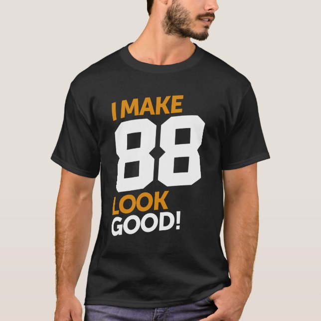 I Make 88 Look Good! T-Shirt (Front)