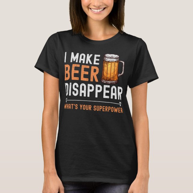 I Make Beer Disappear What's Your Superpower Funny T-Shirt (Front)