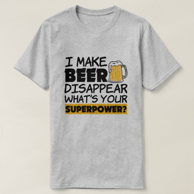 I Make Beer Disappear what's your superpower funny T-Shirt (Design Front)