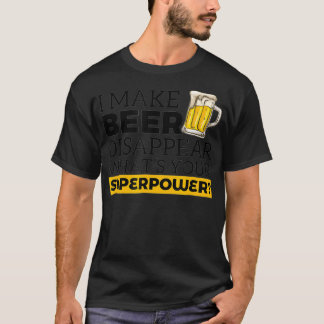 I Make Beer Disappear Whats Your Superpower T-Shirt