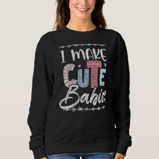 I Make Cute Babies  Fatheru2019s Day Daddy Dad Gra Sweatshirt