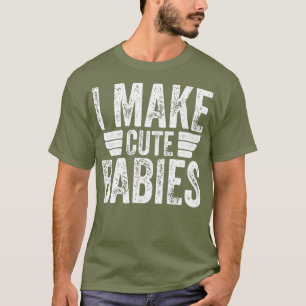 I Make Cute Babies Funny Fathers Day T-Shirt