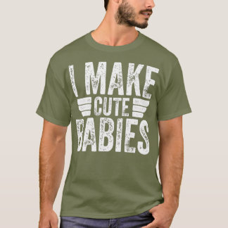 I Make Cute Babies Funny Fathers Day T-Shirt