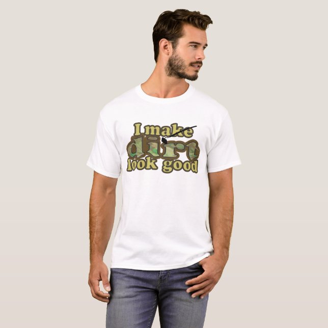 I make dirt look good_ T-Shirt (Front Full)