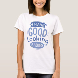 I Make Good Looking Babies T-Shirt