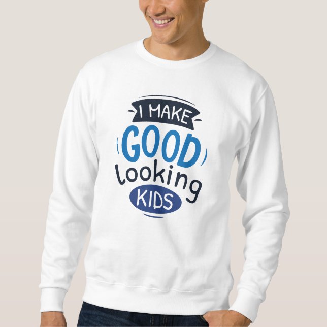 I Make Good Looking Kids Sweatshirt (Front)