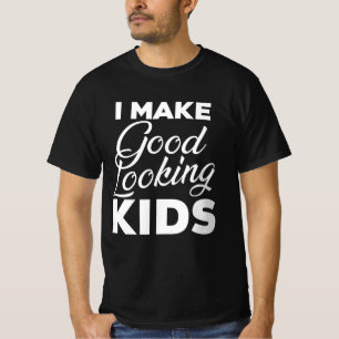 I Make Good Looking Kids T-Shirt