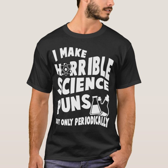I Make Horrible Science Puns But Only Periodically T-Shirt (Front)
