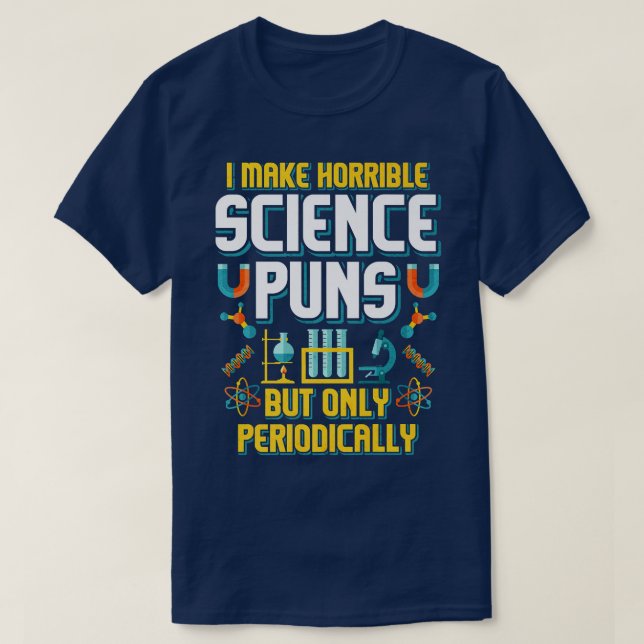 I Make Horrible Science Puns But Only Periodically T-Shirt (Design Front)