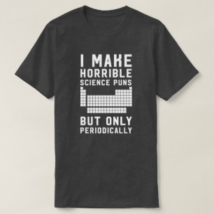 I make horrible science puns only periodically T-Shirt