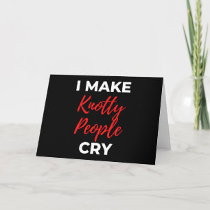 I Make Knotty People Cry Card