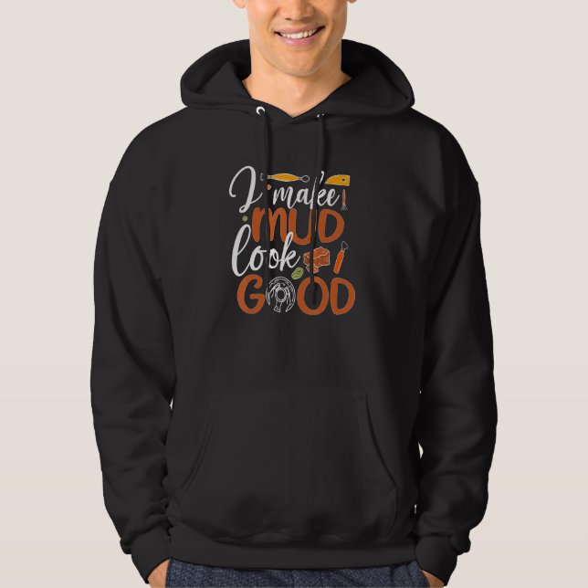 I Make Mud Look Good Pottery Ceramic Pottery Ceram Hoodie (Front)