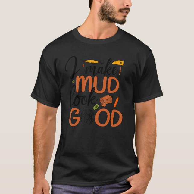 I Make Mud Look Good Pottery Ceramic Pottery Ceram T-Shirt (Front)