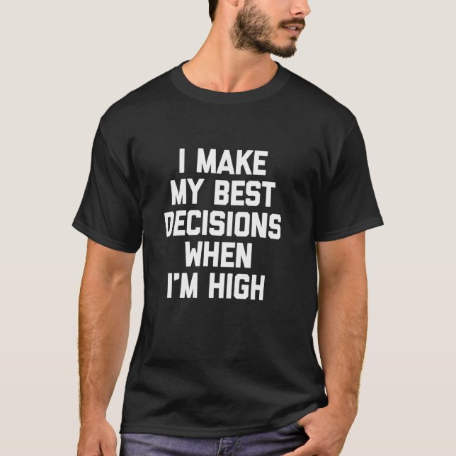 I Make My Best Decisions When I'm High - Funny Say T-Shirt (Front)