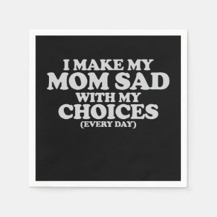 I Make My Mom Sad With My Choices Every Day Napkin