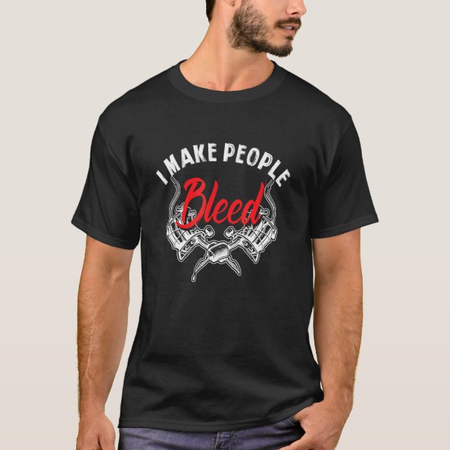 I Make People Bleed  Tattoo Artist Tattooist T-Shirt (Front)