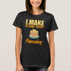 I Make Really Good Pancakes T-Shirt