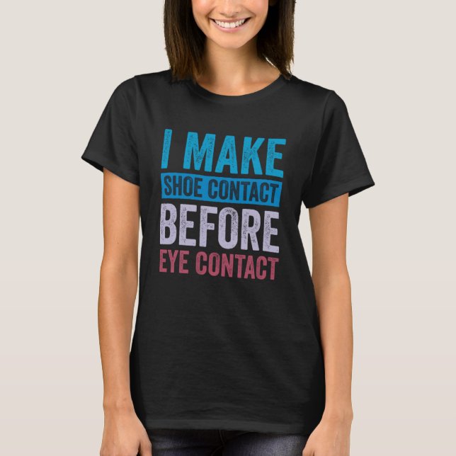 I Make Shoe Contact Before Eye Contact  2 T-Shirt (Front)