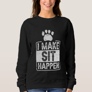 I Make Sit Happen Dog Training Sweatshirt