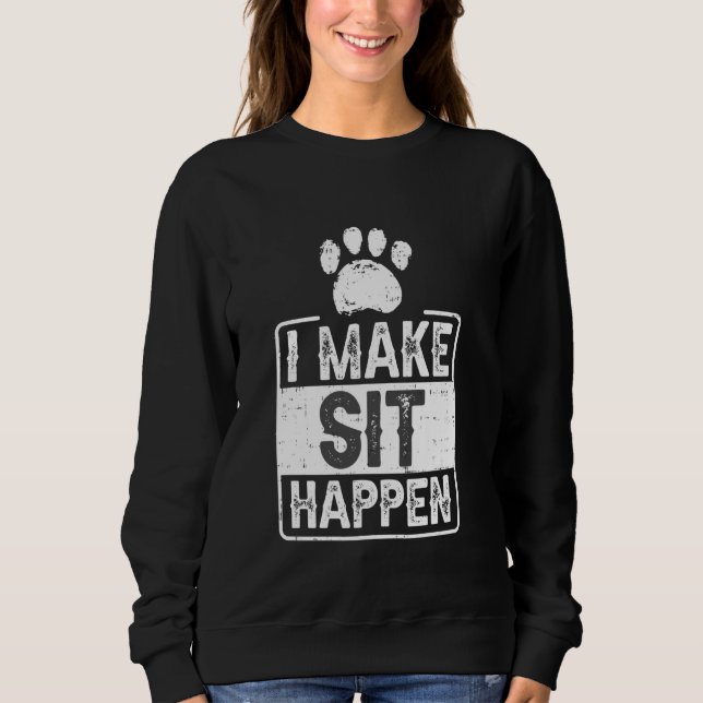 I Make Sit Happen Dog Training Sweatshirt (Front)