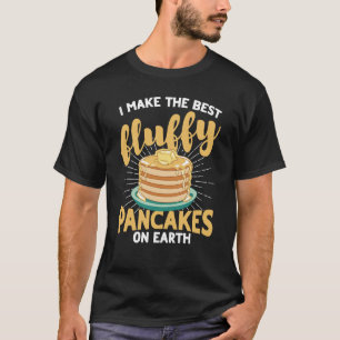 I Make The Best Fluffy Pancakes On Earth Pancake   T-Shirt