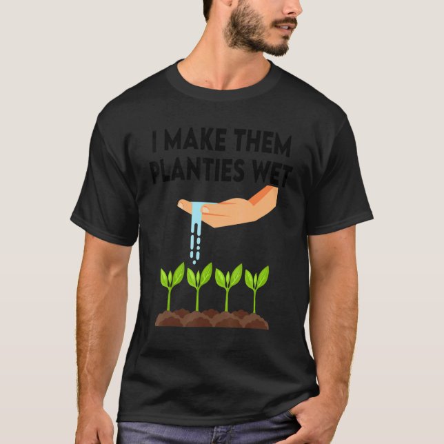 I Make Them Planties Wet 3 T-Shirt (Front)