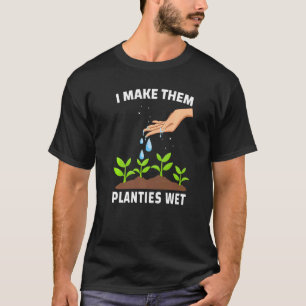 I Make Them Planties Wet   Adult Gardening Jokes T-Shirt