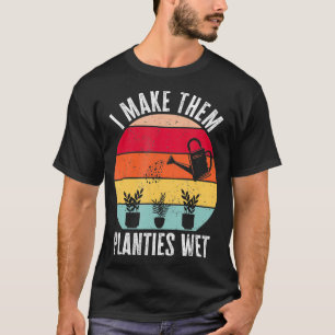 I Make Them Planties Wet Gardener Funny Gardening T-Shirt