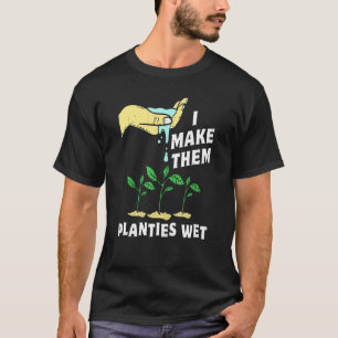 I Make Them Planties Wet Gardening Pun Plant Water T-Shirt
