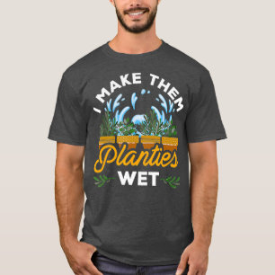 I Make Them Planties Wet Plant Lovers T-Shirt
