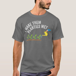 I Make Them Planties Wet  T-Shirt