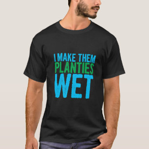 I Make Them Planties Wet      T-Shirt