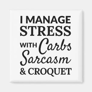 I manage stress with carbs, sarcasm and croquet magnet