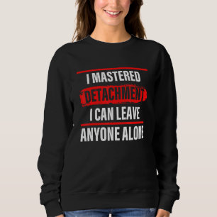 I Mastered Detachment I Can Leave Anyone Alone Sweatshirt
