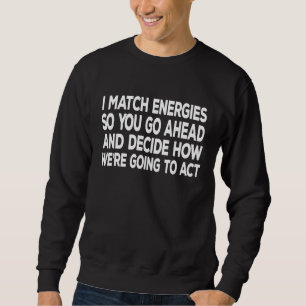 I Match Energies So You Go Ahead And Decide How We Sweatshirt