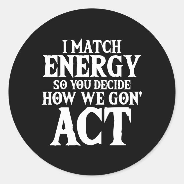 I Match Energy So Decide How We Gon' Act Classic Round Sticker (Front)