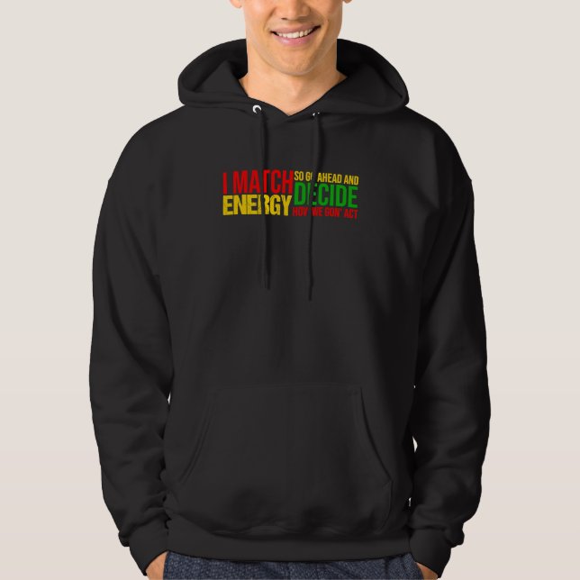 I Match Energy So Go Ahead And Decide Black Histor Hoodie (Front)
