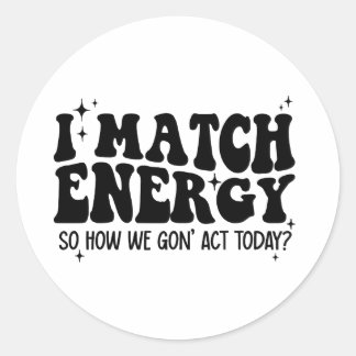 I Match Energy So Go Ahead And Decide Classic Round Sticker
