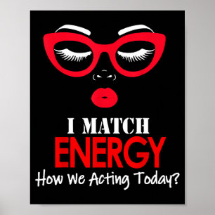 I Match Energy So Go Ahead And Decide How We Actin Poster