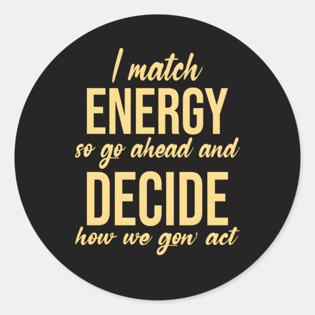 I Match Energy So Go Ahead And Decide How We Gon'  Classic Round Sticker (Front)
