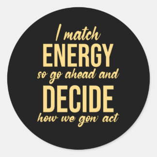 I Match Energy So Go Ahead And Decide How We Gon'  Classic Round Sticker