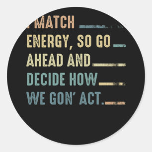 I Match Energy So Go Ahead And Decide How We Gon' Classic Round Sticker